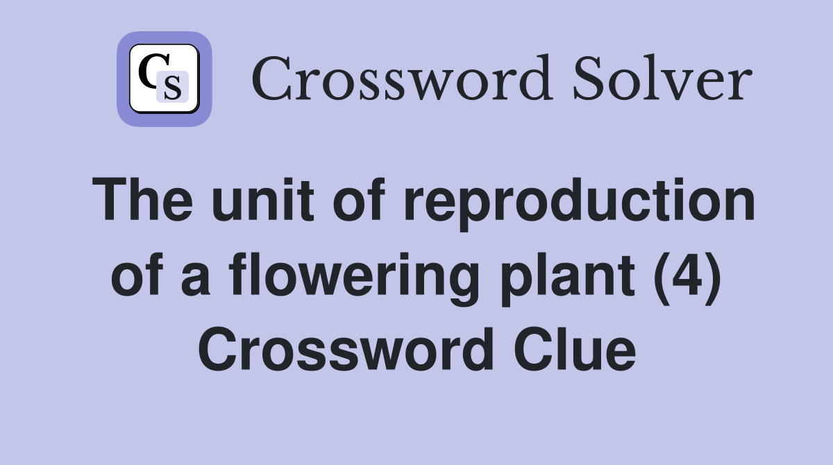 The unit of reproduction of a flowering plant (4) Crossword Clue